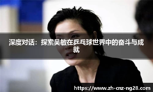 深度对话：探索吴敏在乒乓球世界中的奋斗与成就