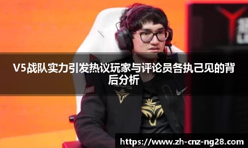 V5战队实力引发热议玩家与评论员各执己见的背后分析